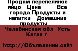 Продам перепелиное яйцо › Цена ­ 80 - Все города Продукты и напитки » Домашние продукты   . Челябинская обл.,Усть-Катав г.
